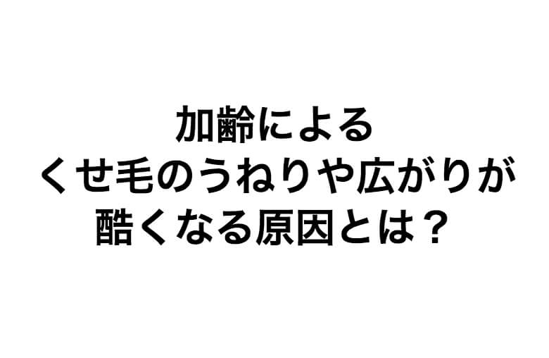 年齢による髪質の変化 くせ毛のうねりや広がりが酷くなる原因とは くせ毛hack