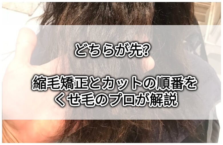 どちらが先？縮毛矯正とカットの順番をくせ毛のプロが解説